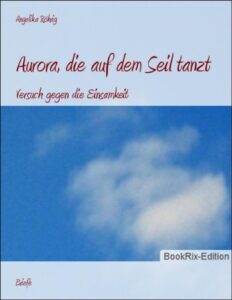 Aurora, die auf dem Seil tanzt, Versuch gegen die Einsamkeit by Angelika Röhrig, book cover