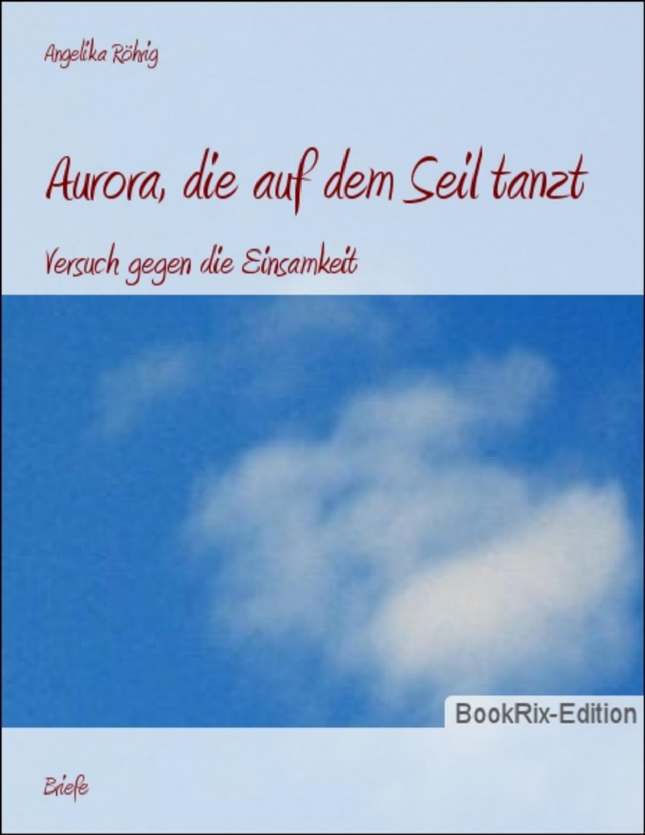 Buchcover: Aurora, die auf dem Seil tanzt, Versuch gegen die Einsamkeit von Angelika Röhrig