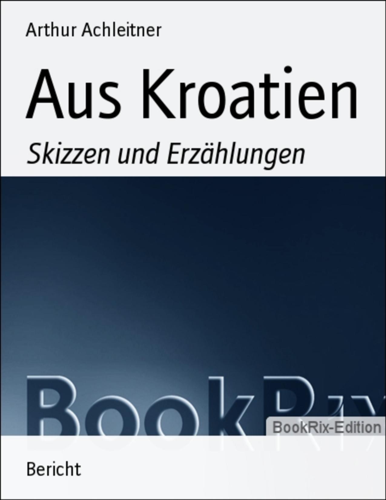 Buchcover: Aus Kroatien, Skizzen und Erzählungen von Arthur Achleitner