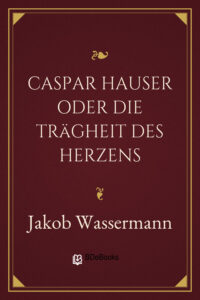 Caspar Hauser oder Die Trägheit des Herzens by Jakob Wassermann, book cover