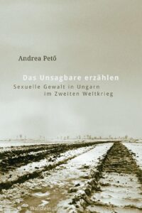 Das Unsagbare erzählen, Sexuelle Gewalt in Ungarn im Zweiten Weltkrieg by Andrea Pető, book cover
