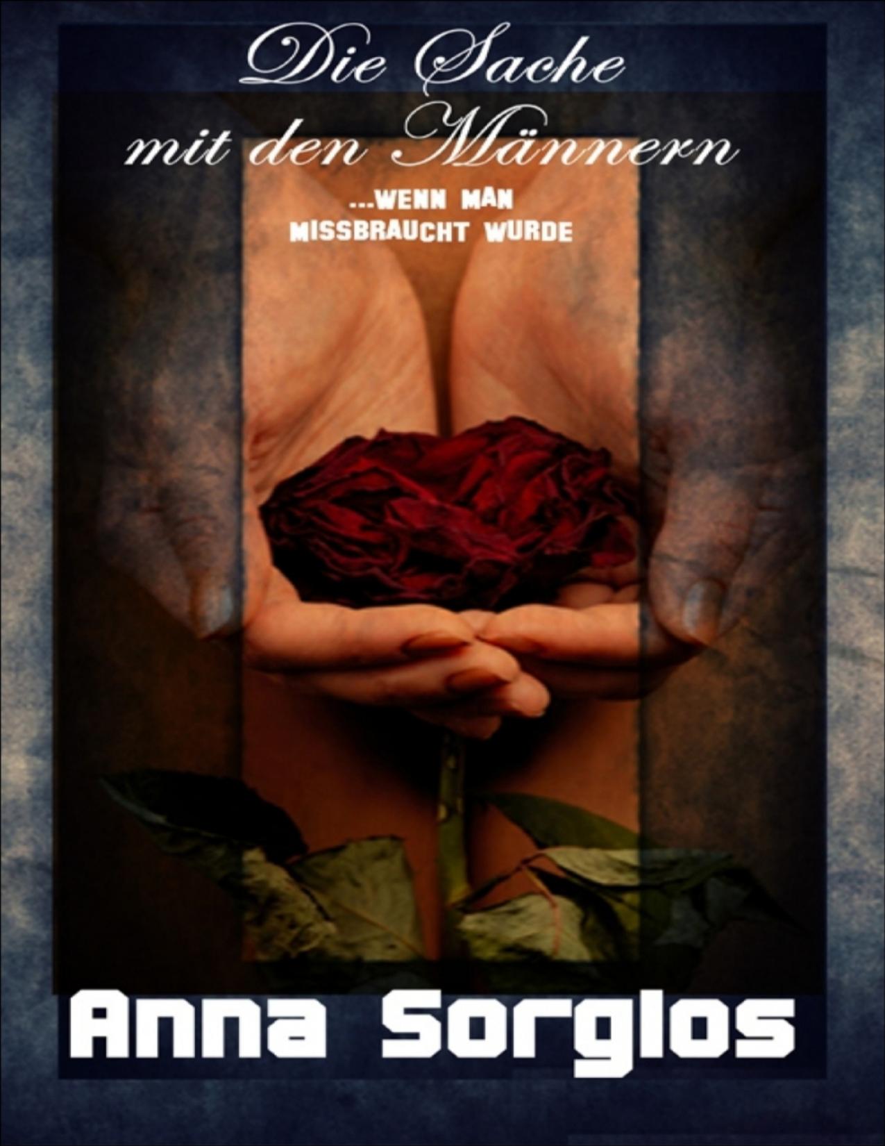 Buchcover: Die Sache mit den Männern ...wenn man Missbraucht wurde von Anna Sorglos