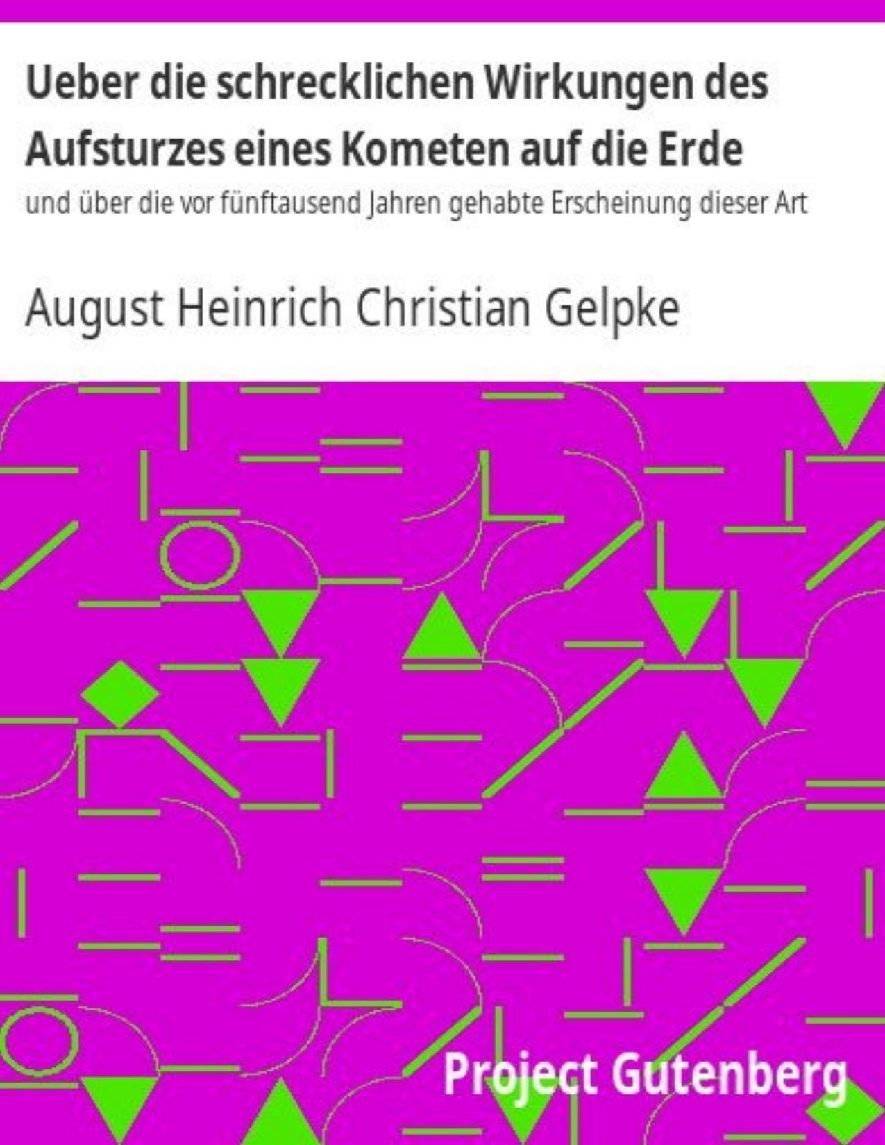 Buchcover: Ueber die schrecklichen Wirkungen des Aufsturzes eines Kometen auf die Erde und über die vor fünftausend Jahren gehabte Erscheinung dieser Art von August Heinrich Christian Gelpke