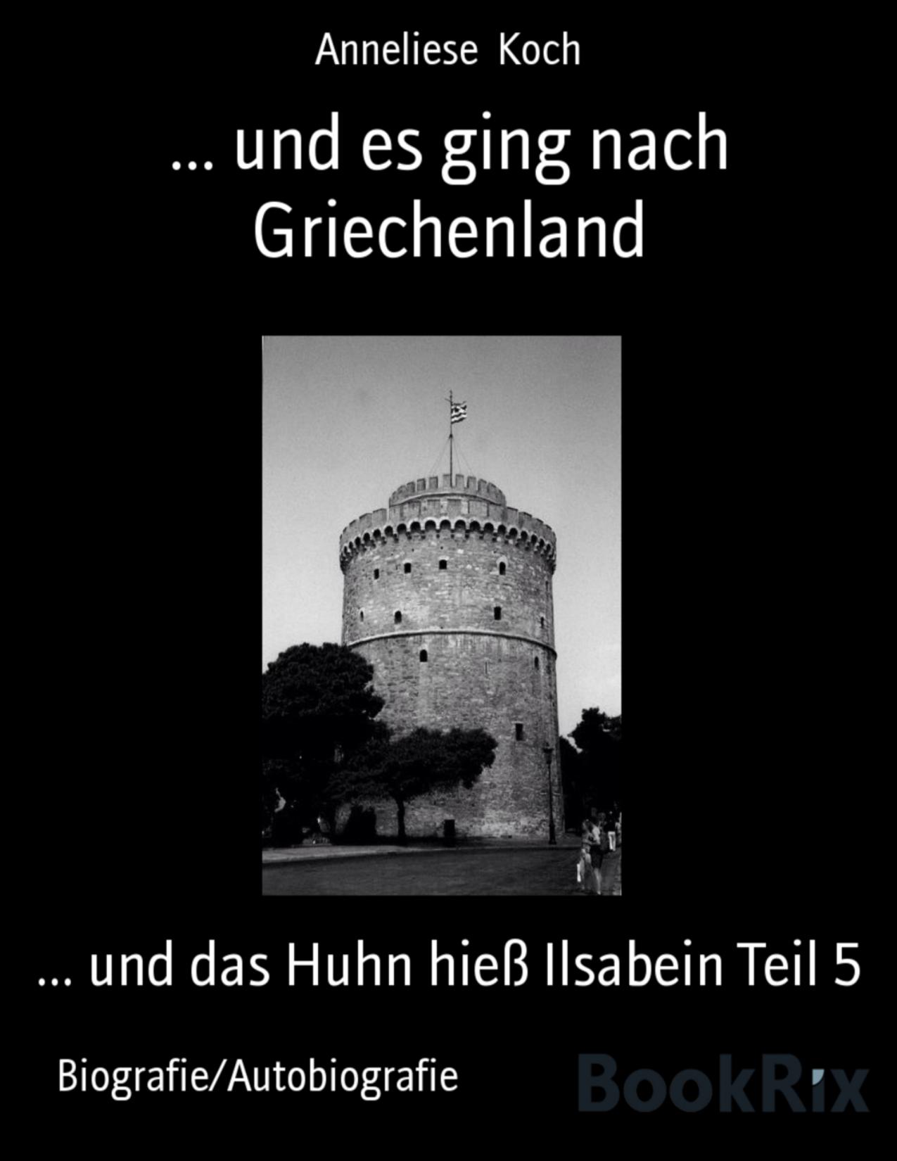 Buchcover: und es ging nach Griechenland, und das Huhn hieß Ilsabein Teil 5 von Anneliese Koch