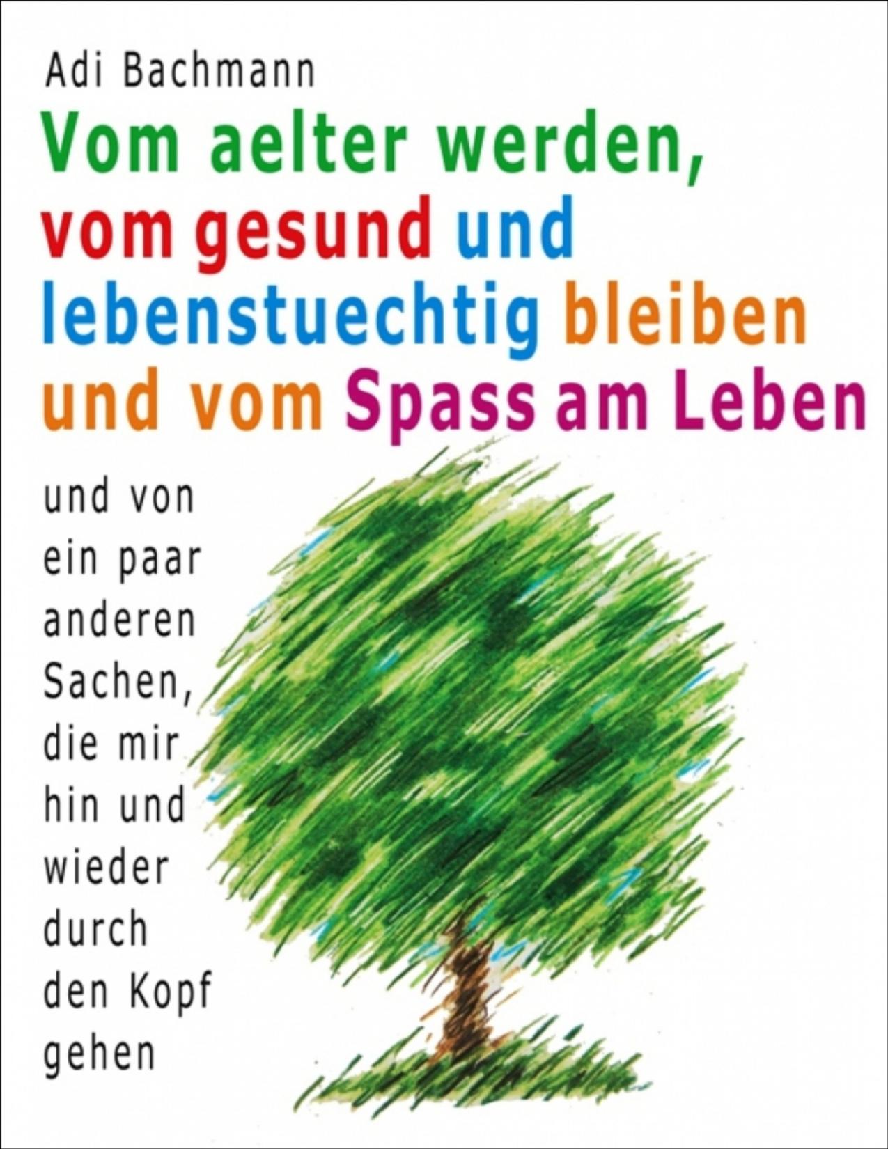 Buchcover: Vom älter werden, vom gesund und lebenstüchtig bleiben und vom Spaß am Leben von Adi Bachmann