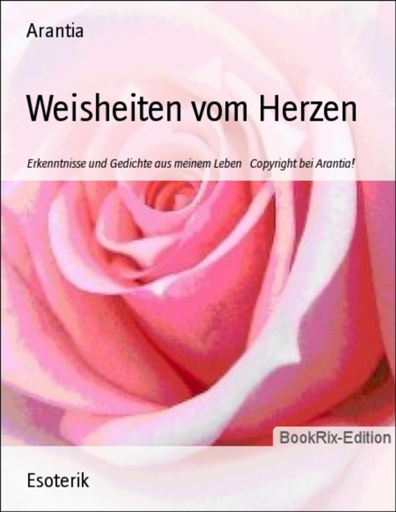 Buchcover: Weisheiten vom Herzen, Erkenntnisse und Gedichte aus meinem Leben von Arantia