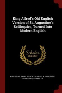 King Alfred's Old English Version of St. Augustine's Soliloquies, Turned Into Modern English