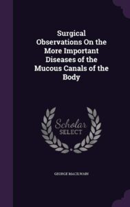 Surgical Observations On the More Important Diseases of the Mucous Canals of the Body