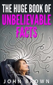 The Huge Book of Unbelievable Facts