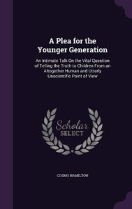 A Plea for the Younger Generation an Intimate Talk on the Vital Question, of Telling the Truth to Children