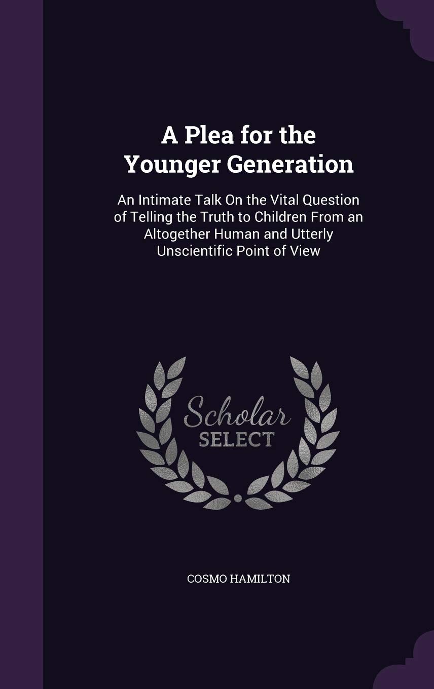 A Plea for the Younger Generation an Intimate Talk on the Vital Question, of Telling the Truth to Children