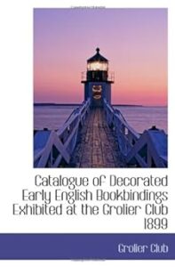 Catalogue of Decorated Early English Bookbindings Exhibited at the Grolier Club