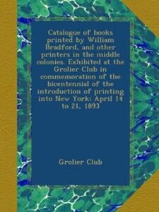 Catalogue of books printed by William Bradford, and other printers in the middle colonies