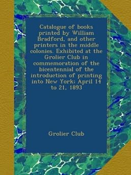 Catalogue of books printed by William Bradford, and other printers in the middle colonies