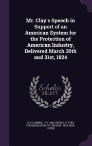 Mr. Clay's Speech in Support of an American System for the Protection of American Industry, Delivered March 30th and 31st, 1824