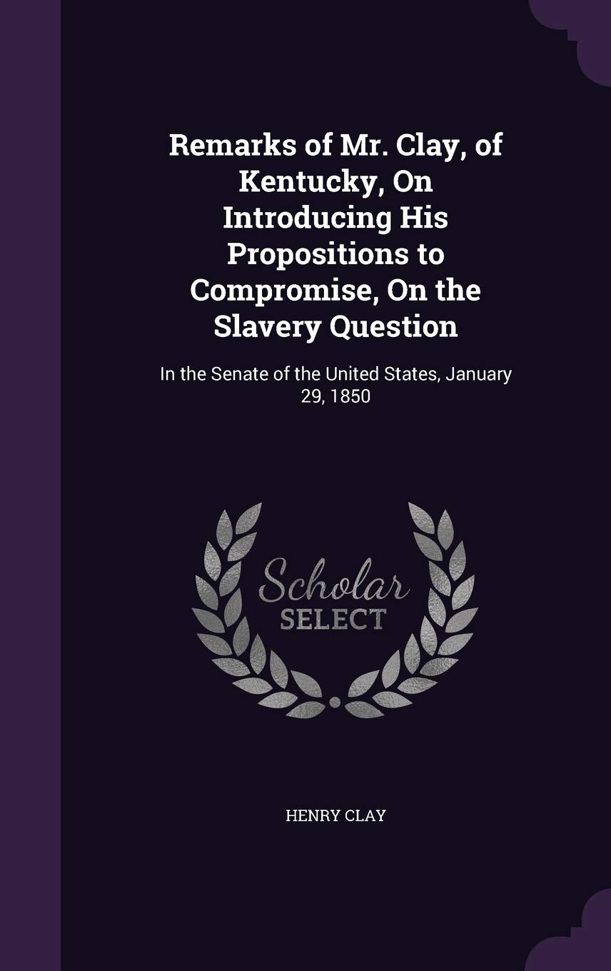 Remarks of Mr. Clay, of Kentucky, On Introducing His Propositions to Compromise, On the Slavery Question