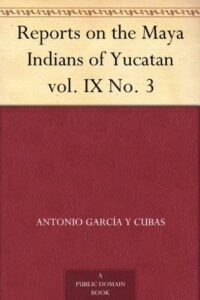 Reports on the Maya Indians of - Antonio Garcia Cubas