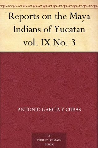 Reports on the Maya Indians of - Antonio Garcia Cubas