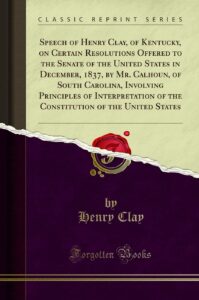 Speech of Henry Clay, of Kentucky, on Certain Resolutions Offered to the Senate of the United States in December, 1837, by Mr. Calhoun, of South Carolina