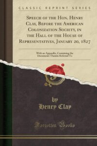 Speech of the Hon. Henry Clay, Before the American Colonization Society, in the Hall of the House of Representatives, January 20, 1827