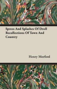 Sprees and Splashes of Droll Recollections of Town and Country