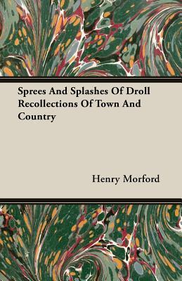 Sprees and Splashes of Droll Recollections of Town and Country