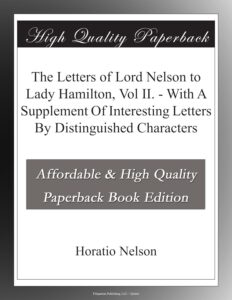 The Letters of Lord Nelson to Lady Hamilton, Vol II. - With A Supplement Of Interesting Letters By Distinguished Characters