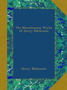 The Miscellaneous Works of Henry Mackenzie