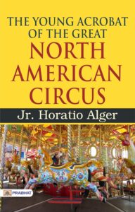 The Young Acrobat of the Great North American Circus by Jr. Horatio Alger