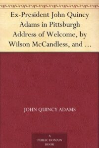 Ex-President John Quincy Adams in Pittsburgh Address of Welcome