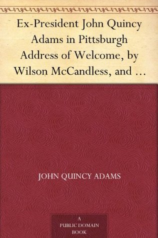 Ex-President John Quincy Adams in Pittsburgh Address of Welcome