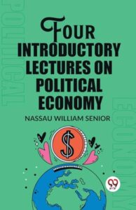 Four Introductory Lectures on Political Economy Nassau William Senior