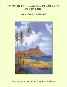 Scenes in the Hawaiian Islands and California