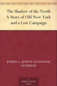 The Shadow of the North A Story of Old New York and a Lost Campaign