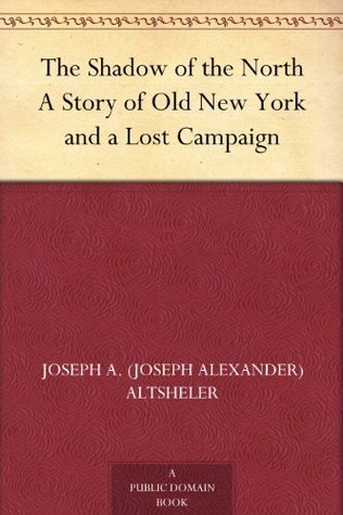 The Shadow of the North A Story of Old New York and a Lost Campaign