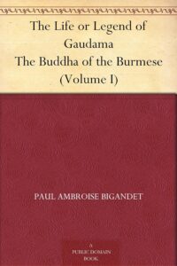 The Life or Legend of Gaudama The Buddha of the Burmese (Volume I)