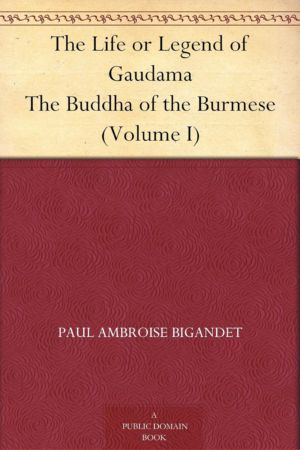 The Life or Legend of Gaudama The Buddha of the Burmese (Volume I)