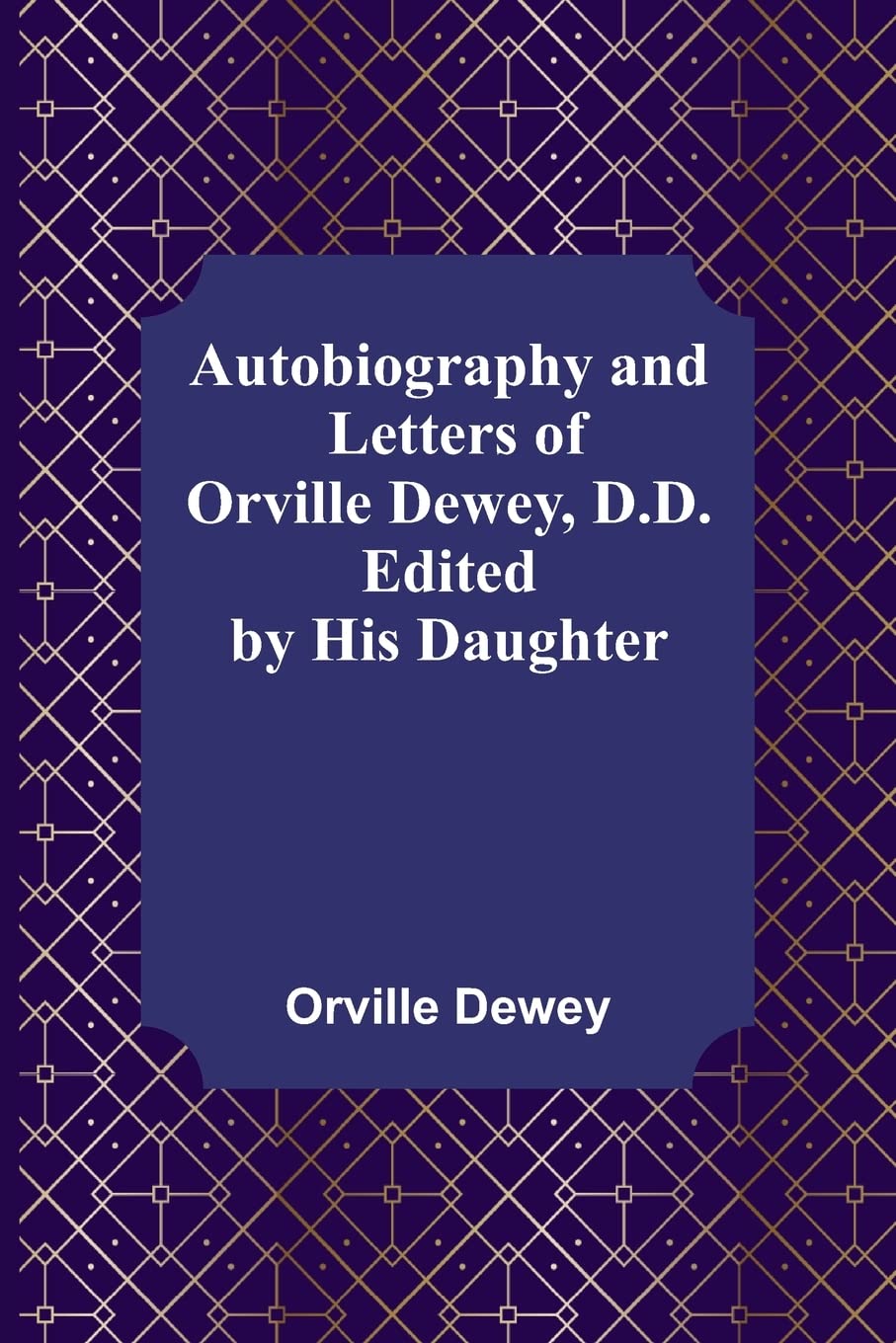 Autobiography and Letters of Orville Dewey, D.D.