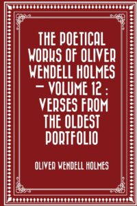 The Poetical Works of Oliver Wendell Holmes — Volume 12