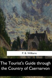 The Tourist's Guide through the Country of Caernarvon