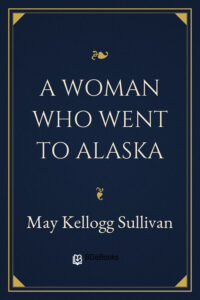 A Woman Who Went to Alaska by May Kellogg Sullivan, book cover