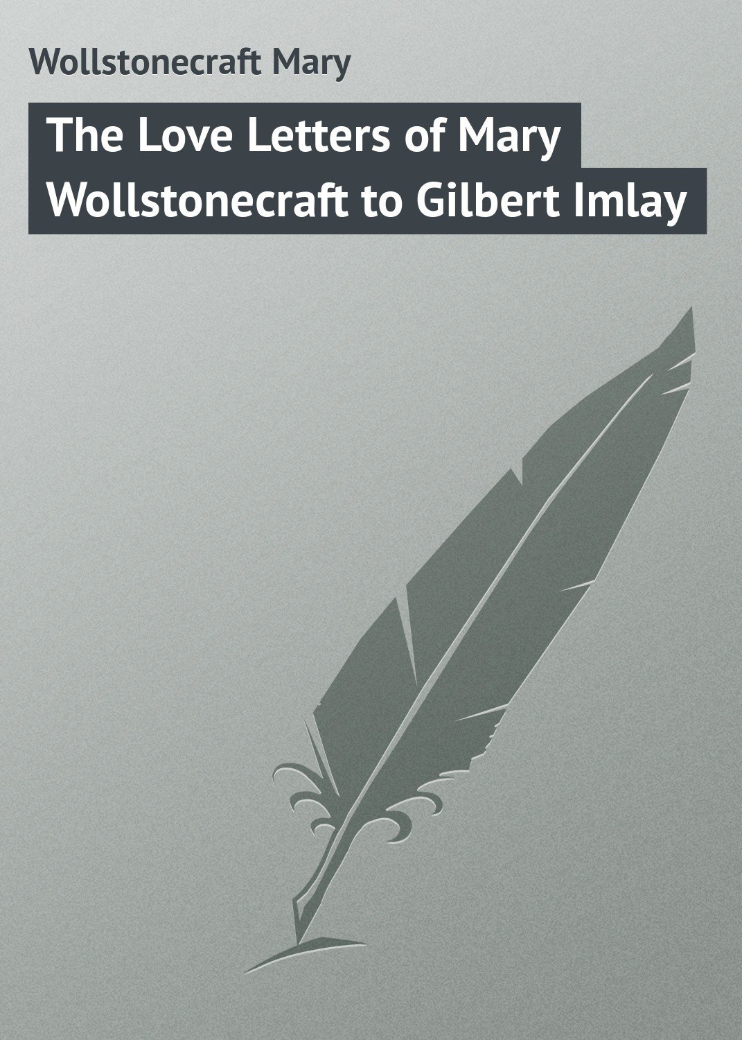The Love Letters Of Mary Wollstonecraft To Gilbert Imlay Pg34413 1