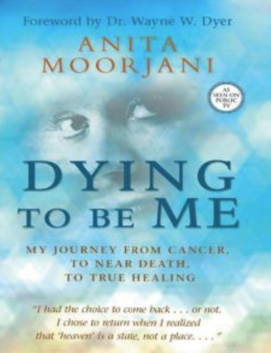 Dying to Be Me: My Journey from Cancer, to Near Death, to True Healing