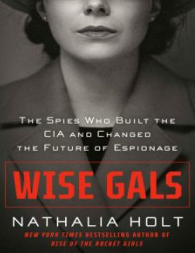 Wise Gals: The Spies Who Built the CIA and Changed the Future of Espionage By Nathalia Holt