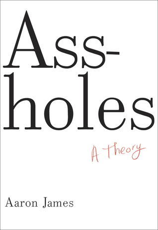 Assholes_ A Theory - Aaron James