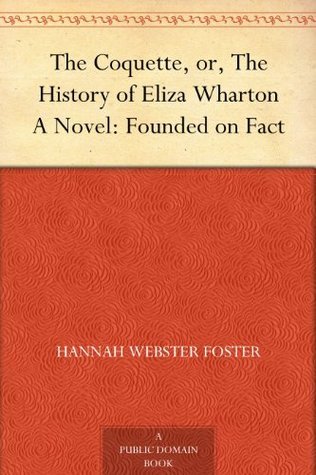 The Coquette, or, The History of Eliza Wharton A Novel