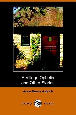 A Village Ophelia and Other Sto - Anne Reeve Aldrich