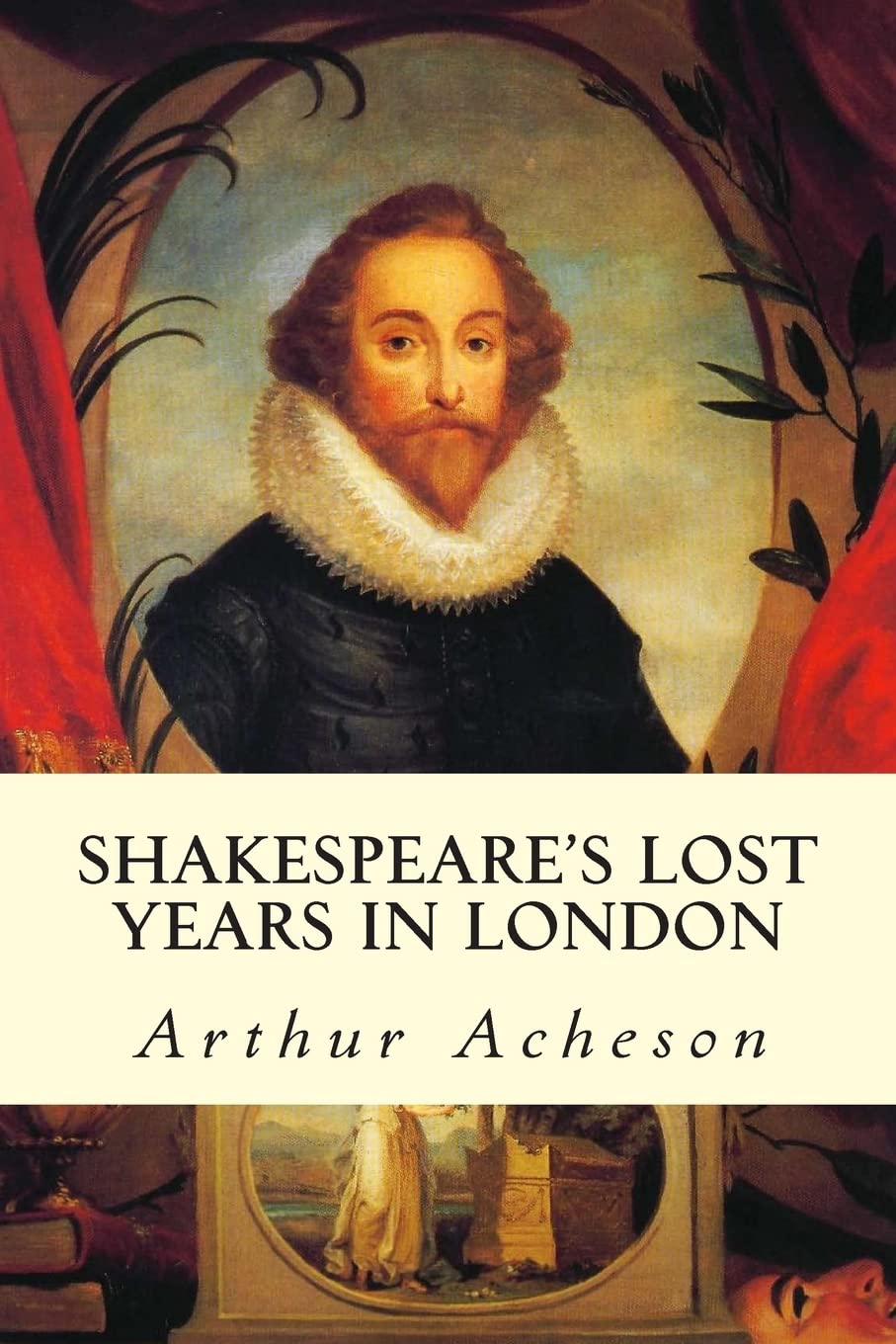 Shakespeare's Lost Years in Lon - Arthur Acheson