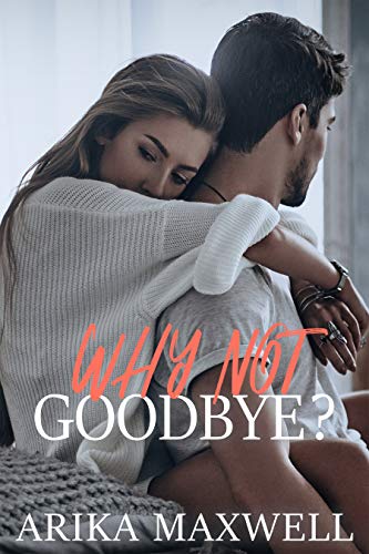 Why Not Goodbye_ - Arika Maxwell