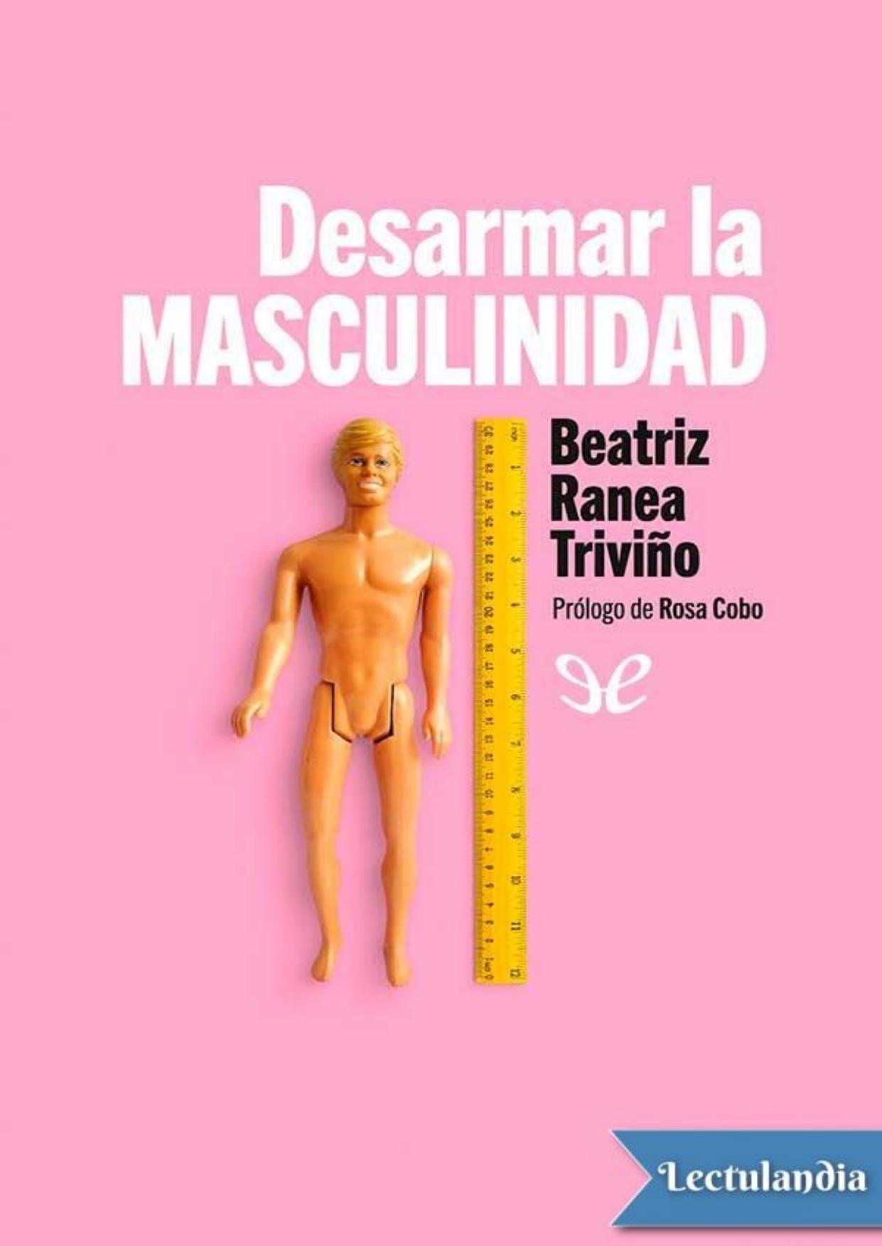 Desarmar la masculinidad : los hombres ante la era del feminismo de Beatriz Ranea Triviño, portada del libro